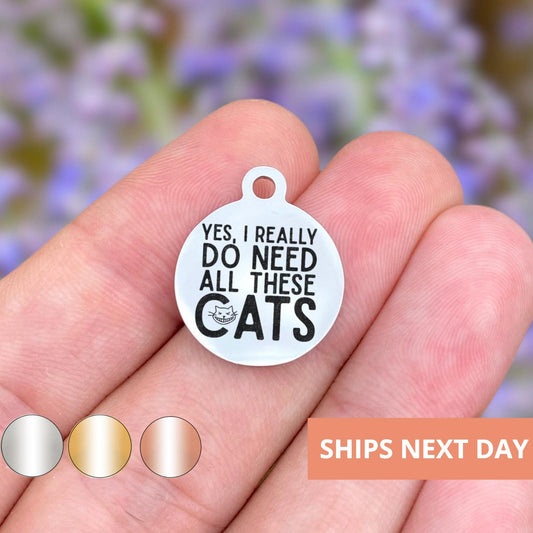 Yes I Really Do Need All These Cats Charms Custom Engraved Charms Personalized Stainless Steel Jewelry Animal Charms BULK Options WK1653